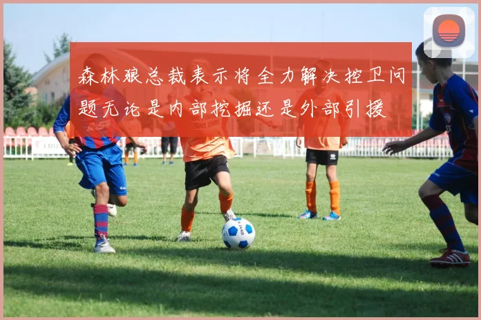 森林狼总裁表示将全力解决控卫问题无论是内部挖掘还是外部引援