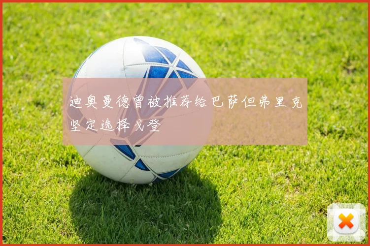 迪奥曼德曾被推荐给巴萨但弗里克坚定选择戈登