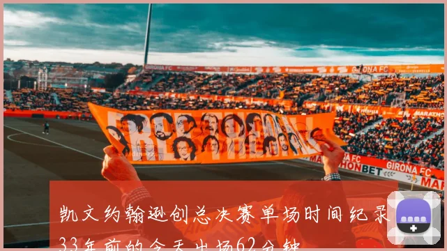 凯文约翰逊创总决赛单场时间纪录33年前的今天出场62分钟