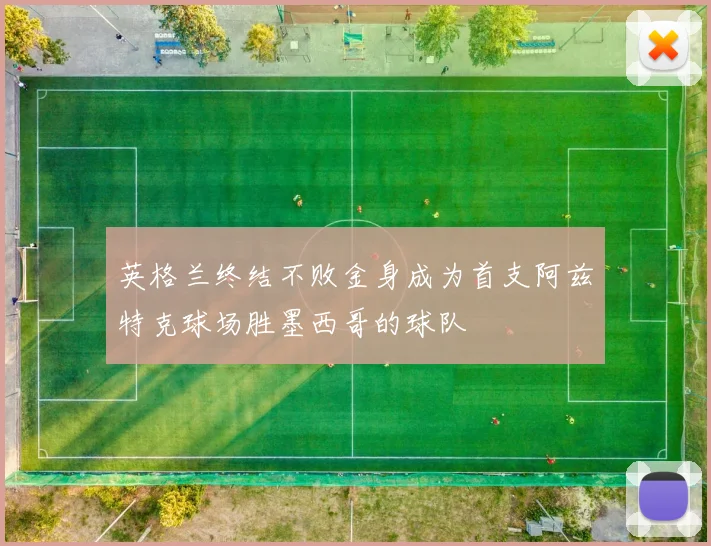 英格兰终结不败金身成为首支阿兹特克球场胜墨西哥的球队